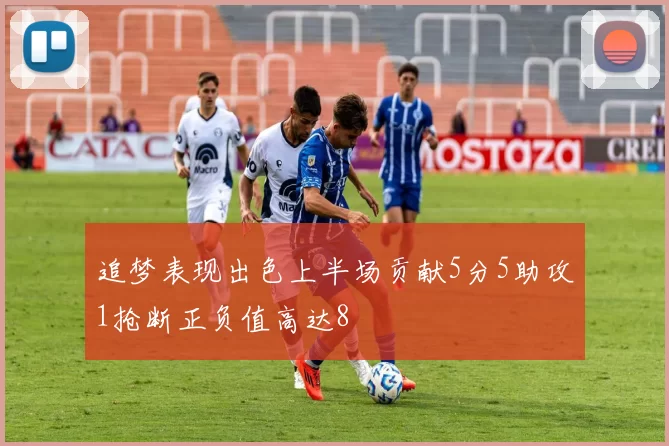 追梦表现出色上半场贡献5分5助攻1抢断正负值高达8