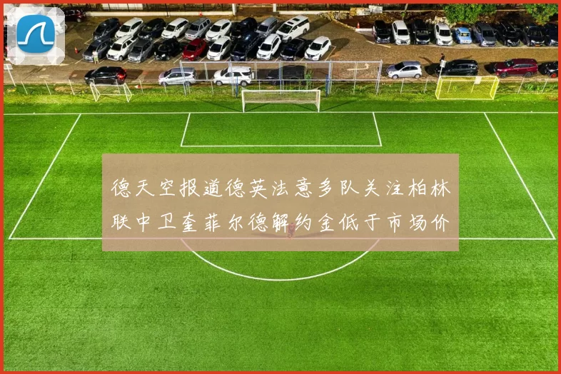 德天空报道德英法意多队关注柏林联中卫奎菲尔德解约金低于市场价值