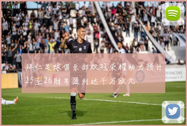 拜仁足球俱乐部双冠荣耀助力预计25至26财年盈利达千万欧元