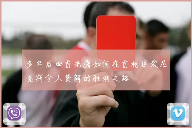 多年后回首老鹰如何在首轮逆袭尼克斯令人费解的胜利之路