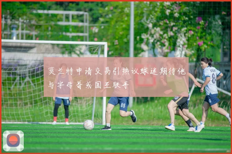 莫兰特申请交易引热议球迷期待他与字母哥或国王联手