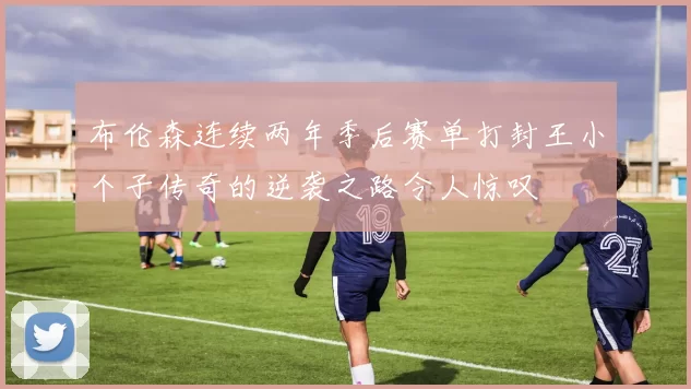 布伦森连续两年季后赛单打封王小个子传奇的逆袭之路令人惊叹