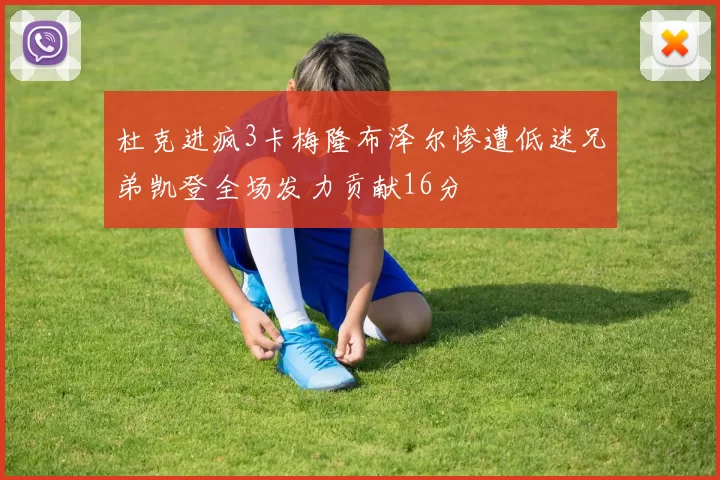 杜克进疯3卡梅隆布泽尔惨遭低迷兄弟凯登全场发力贡献16分