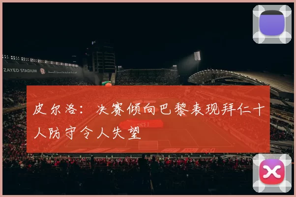 皮尔洛：决赛倾向巴黎表现拜仁十人防守令人失望